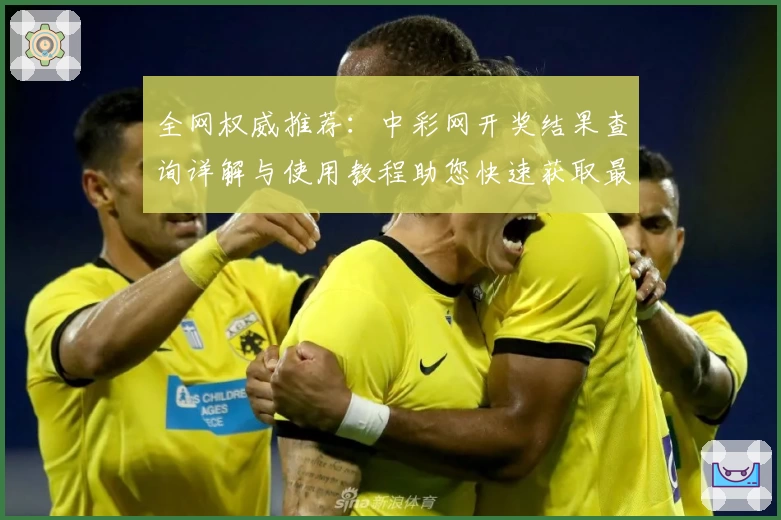 全网权威推荐：中彩网开奖结果查询详解与使用教程助您快速获取最新信息