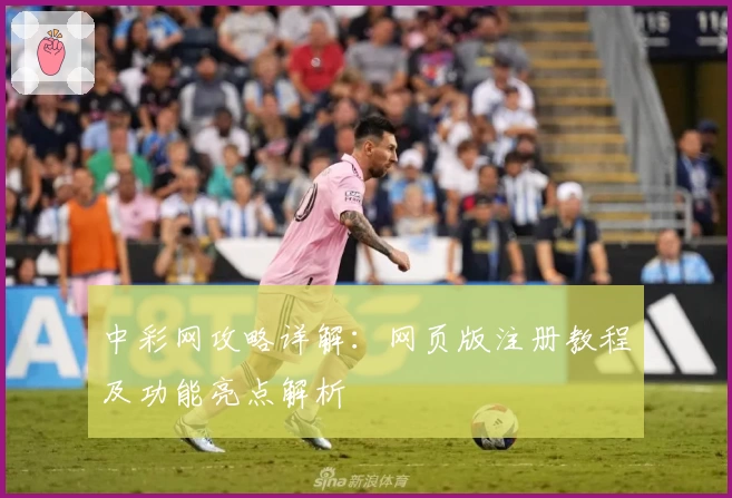 中彩网攻略详解：网页版注册教程及功能亮点解析