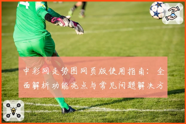 中彩网走势图网页版使用指南：全面解析功能亮点与常见问题解决方案