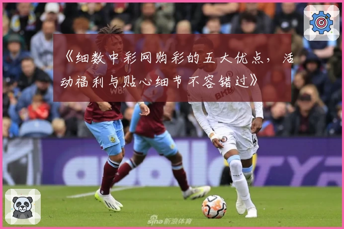 《细数中彩网购彩的五大优点，活动福利与贴心细节不容错过》