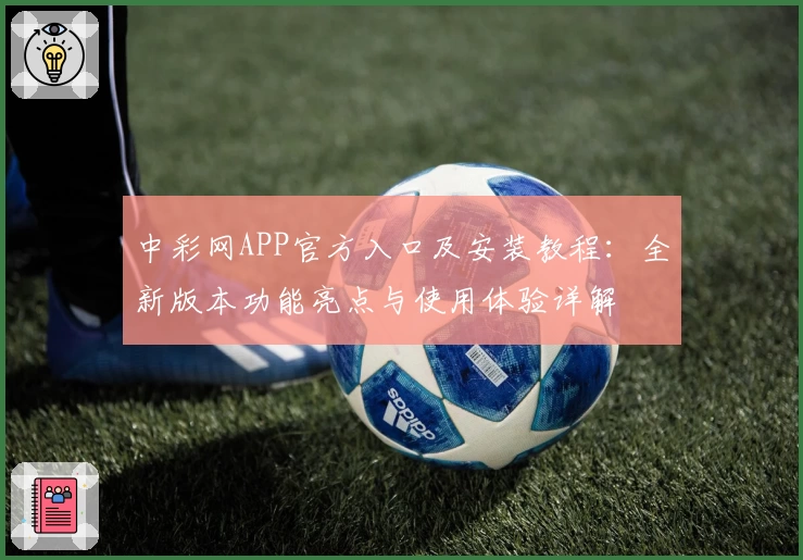 中彩网APP官方入口及安装教程：全新版本功能亮点与使用体验详解