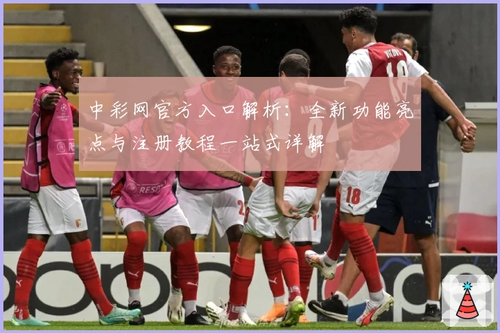 中彩网官方入口解析：全新功能亮点与注册教程一站式详解