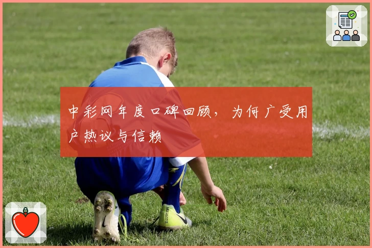 中彩网年度口碑回顾，为何广受用户热议与信赖