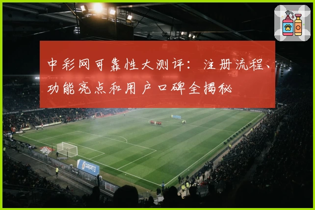 中彩网可靠性大测评：注册流程、功能亮点和用户口碑全揭秘