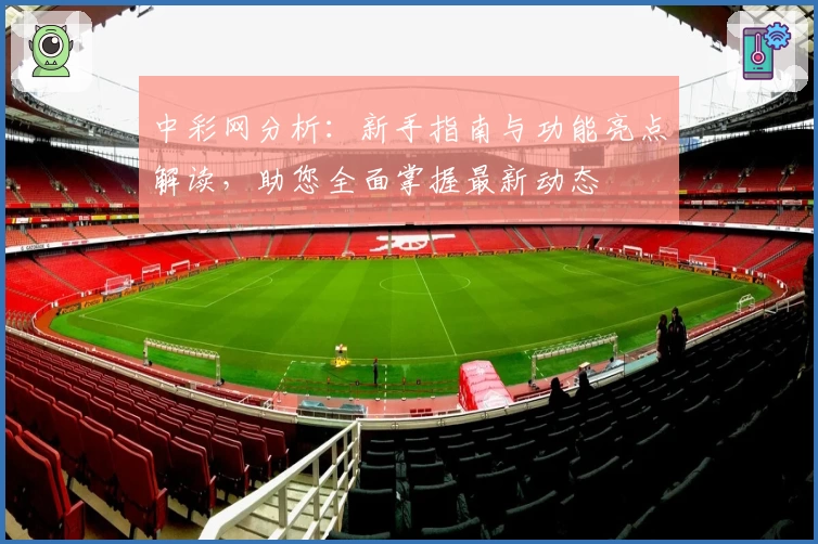 中彩网分析：新手指南与功能亮点解读，助您全面掌握最新动态