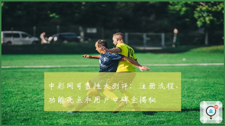 中彩网可靠性大测评：注册流程、功能亮点和用户口碑全揭秘