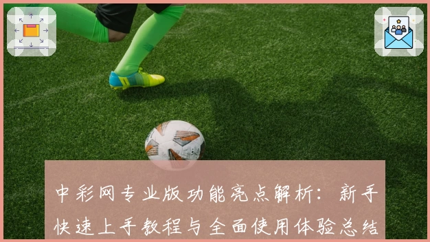 中彩网专业版功能亮点解析：新手快速上手教程与全面使用体验总结