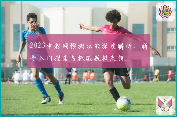 2023中彩网预测功能深度解析：新手入门指南与权威数据支持