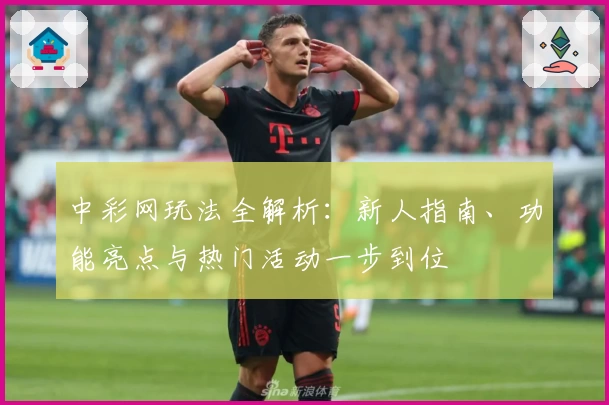 中彩网玩法全解析：新人指南、功能亮点与热门活动一步到位
