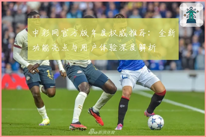 中彩网官方版年度权威推荐：全新功能亮点与用户体验深度解析