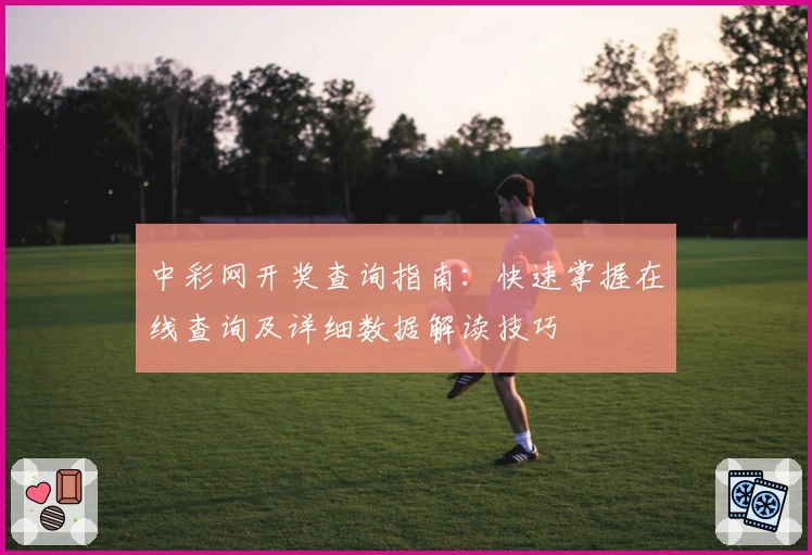 中彩网开奖查询指南：快速掌握在线查询及详细数据解读技巧