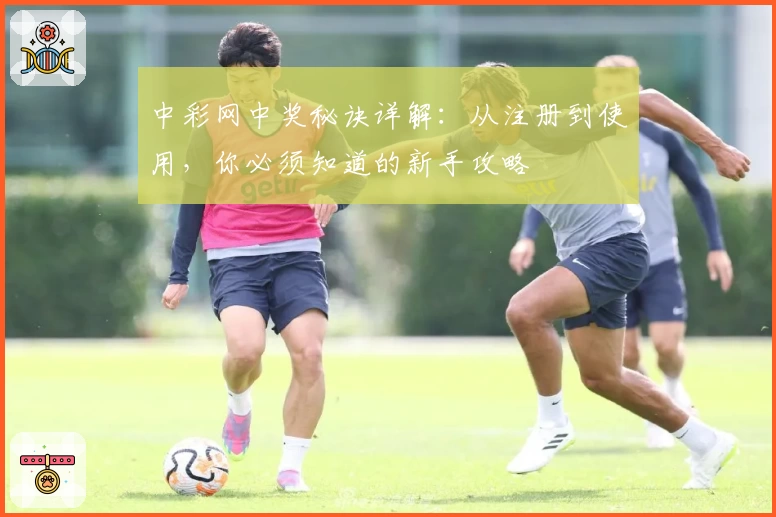 中彩网中奖秘诀详解：从注册到使用，你必须知道的新手攻略