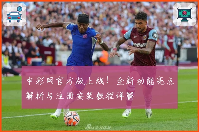 中彩网官方版上线！全新功能亮点解析与注册安装教程详解