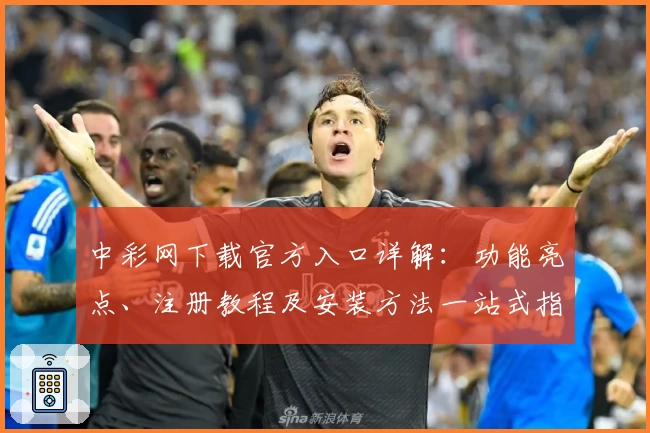 中彩网下载官方入口详解：功能亮点、注册教程及安装方法一站式指南