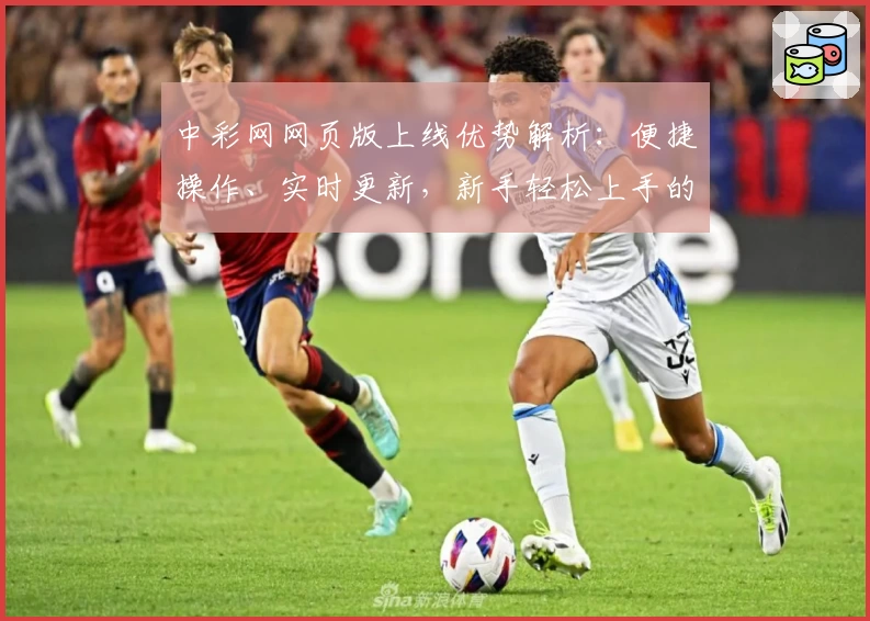 中彩网网页版上线优势解析：便捷操作、实时更新，新手轻松上手的小贴士