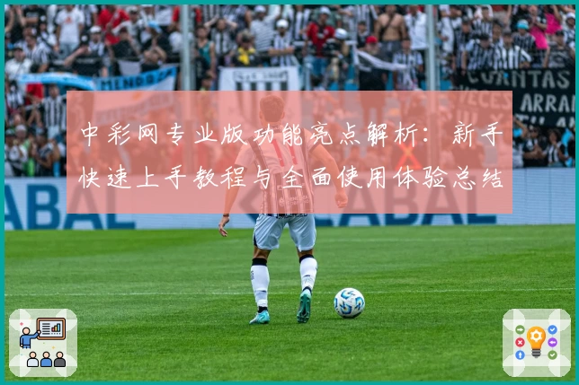 中彩网专业版功能亮点解析：新手快速上手教程与全面使用体验总结