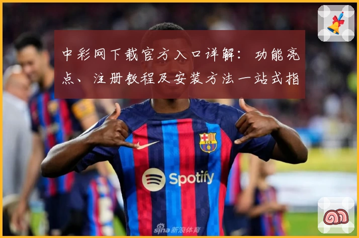 中彩网下载官方入口详解：功能亮点、注册教程及安装方法一站式指南