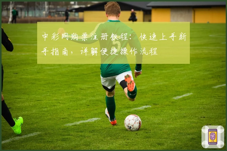中彩网购票注册教程：快速上手新手指南，详解便捷操作流程