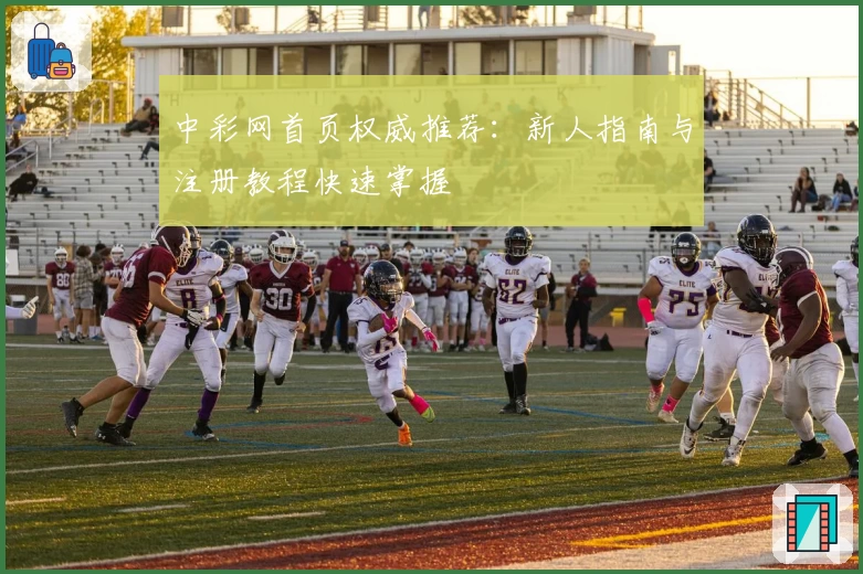 中彩网首页权威推荐：新人指南与注册教程快速掌握