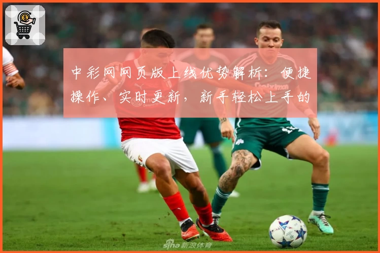 中彩网网页版上线优势解析：便捷操作、实时更新，新手轻松上手的小贴士