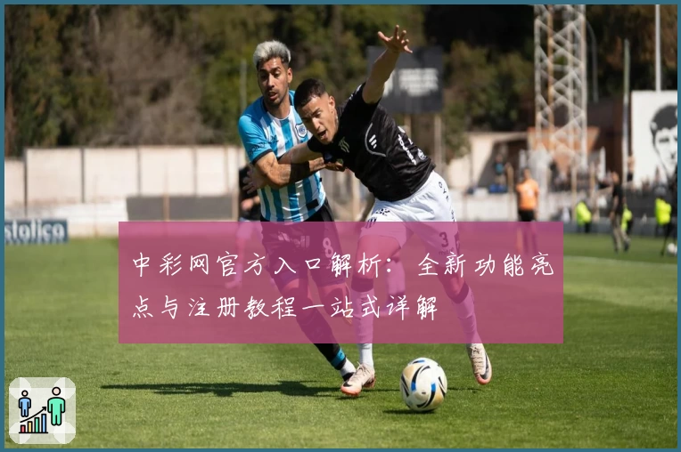 中彩网官方入口解析：全新功能亮点与注册教程一站式详解