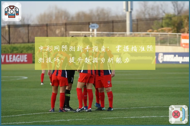 中彩网预测新手指南：掌握精准预测技巧，提升数据分析能力