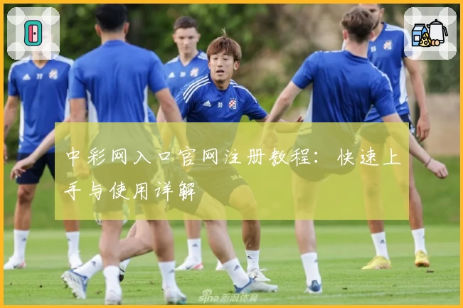 中彩网入口官网注册教程：快速上手与使用详解